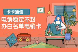 不封號電銷卡有哪些，電銷公司用什么卡穩定，電銷公司用什么卡，怎么辦理防封電銷卡